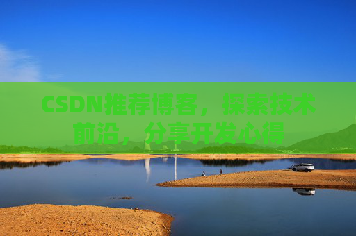 CSDN推荐博客，探索技术前沿，分享开发心得